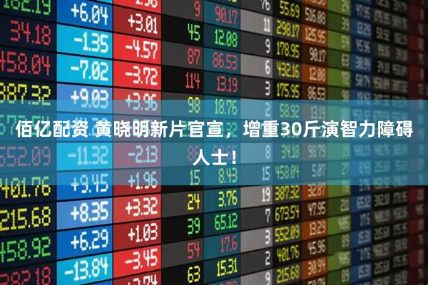 佰亿配资 黄晓明新片官宣，增重30斤演智力障碍人士！