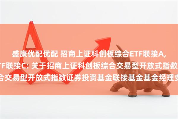 盛康优配优配 招商上证科创板综合ETF联接A,招商上证科创板综合ETF联接C: 关于招商上证科创板综合交易型开放式指数证券投资基金联接基金基金经理变更的公告