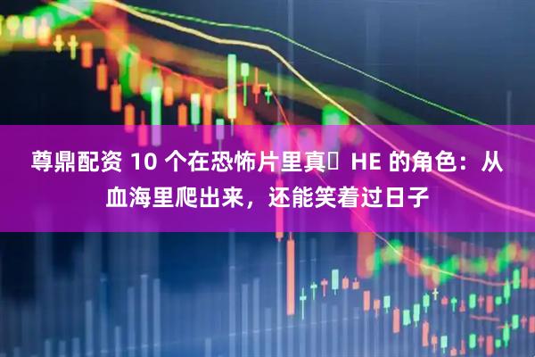 尊鼎配资 10 个在恐怖片里真・HE 的角色：从血海里爬出来，还能笑着过日子