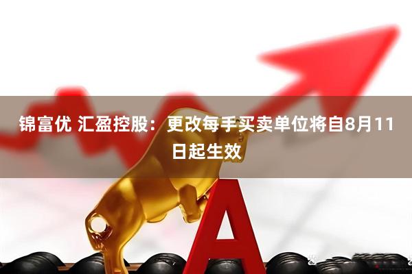 锦富优 汇盈控股：更改每手买卖单位将自8月11日起生效