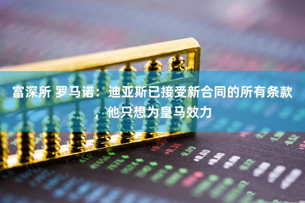 富深所 罗马诺：迪亚斯已接受新合同的所有条款，他只想为皇马效力
