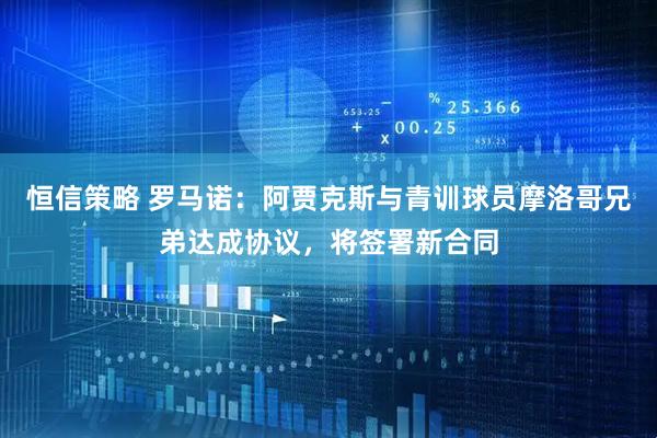 恒信策略 罗马诺：阿贾克斯与青训球员摩洛哥兄弟达成协议，将签署新合同