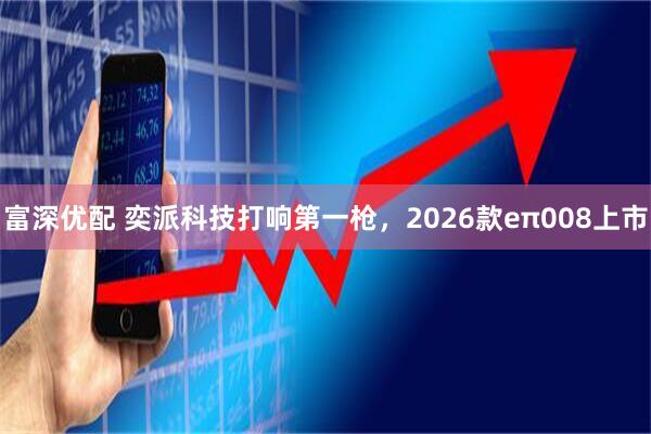 富深优配 奕派科技打响第一枪，2026款eπ008上市