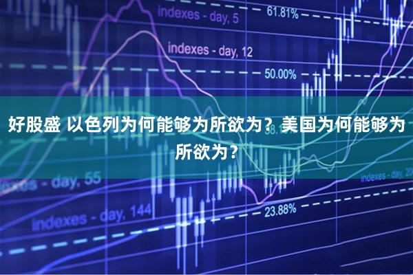 好股盛 以色列为何能够为所欲为？美国为何能够为所欲为？