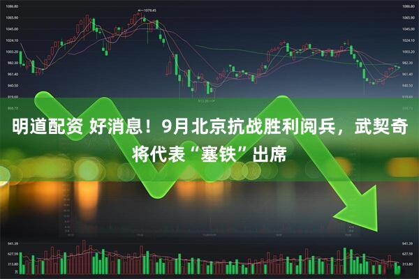 明道配资 好消息！9月北京抗战胜利阅兵，武契奇将代表“塞铁”出席