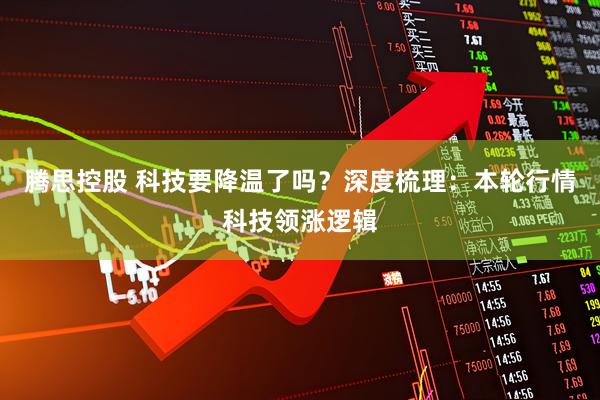 腾思控股 科技要降温了吗？深度梳理：本轮行情科技领涨逻辑