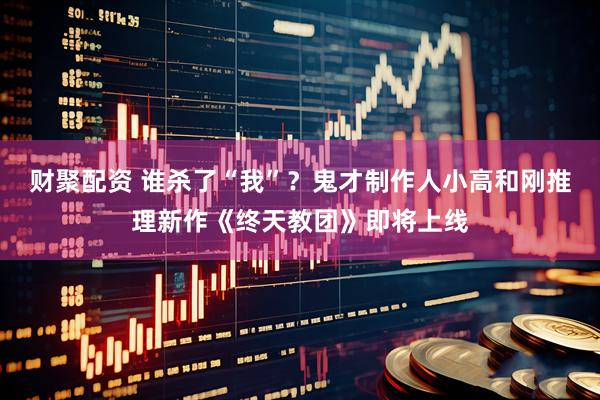 财聚配资 谁杀了“我”？鬼才制作人小高和刚推理新作《终天教团》即将上线