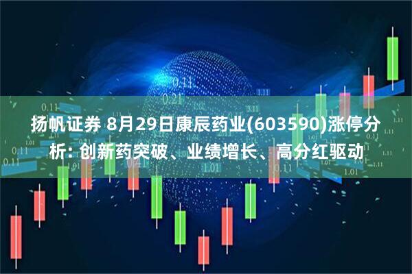 扬帆证券 8月29日康辰药业(603590)涨停分析: 创新药突破、业绩增长、高分红驱动