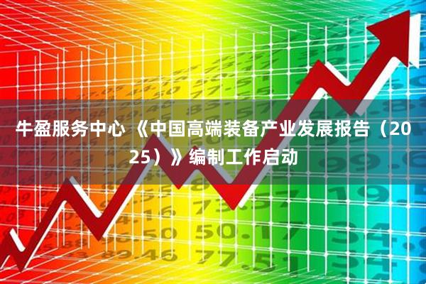 牛盈服务中心 《中国高端装备产业发展报告（2025）》编制工作启动