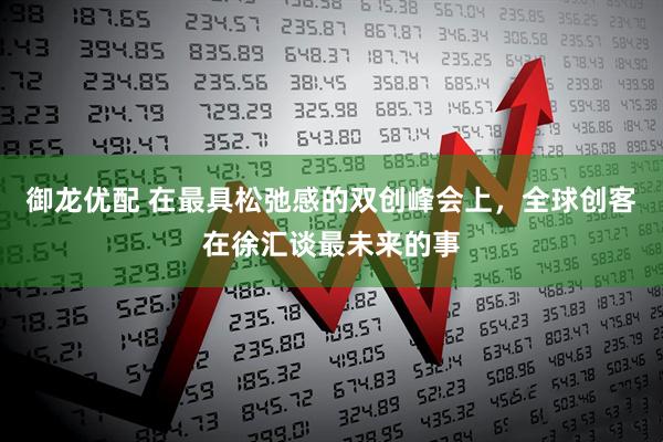 御龙优配 在最具松弛感的双创峰会上，全球创客在徐汇谈最未来的事