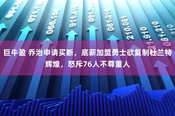 巨牛盈 乔治申请买断，底薪加盟勇士欲复制杜兰特辉煌，怒斥76人不尊重人