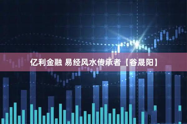 亿利金融 易经风水传承者【谷晟阳】