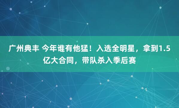 广州典丰 今年谁有他猛！入选全明星，拿到1.5亿大合同，带队杀入季后赛